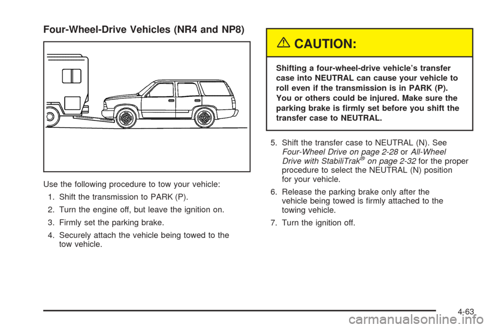CHEVROLET TAHOE 2005 2.G Owners Manual Four-Wheel-Drive Vehicles (NR4 and NP8)
Use the following procedure to tow your vehicle:
1. Shift the transmission to PARK (P).
2. Turn the engine off, but leave the ignition on.
3. Firmly set the par