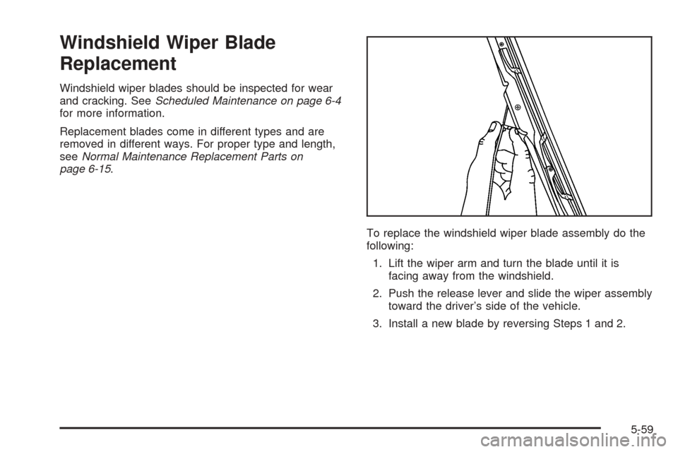 CHEVROLET TAHOE 2005 2.G Owners Manual Windshield Wiper Blade
Replacement
Windshield wiper blades should be inspected for wear
and cracking. SeeScheduled Maintenance on page 6-4
for more information.
Replacement blades come in different ty
