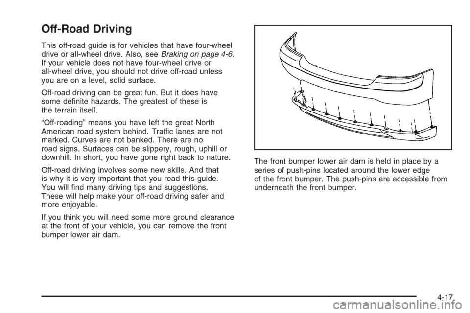 CHEVROLET TAHOE 2006 2.G Owners Manual Off-Road Driving
This off-road guide is for vehicles that have four-wheel
drive or all-wheel drive. Also, seeBraking on page 4-6.
If your vehicle does not have four-wheel drive or
all-wheel drive, you CHEVROLET TAHOE 2006 2.G Owners Manual Off-Road Driving
This off-road guide is for vehicles that have four-wheel
drive or all-wheel drive. Also, seeBraking on page 4-6.
If your vehicle does not have four-wheel drive or
all-wheel drive, you