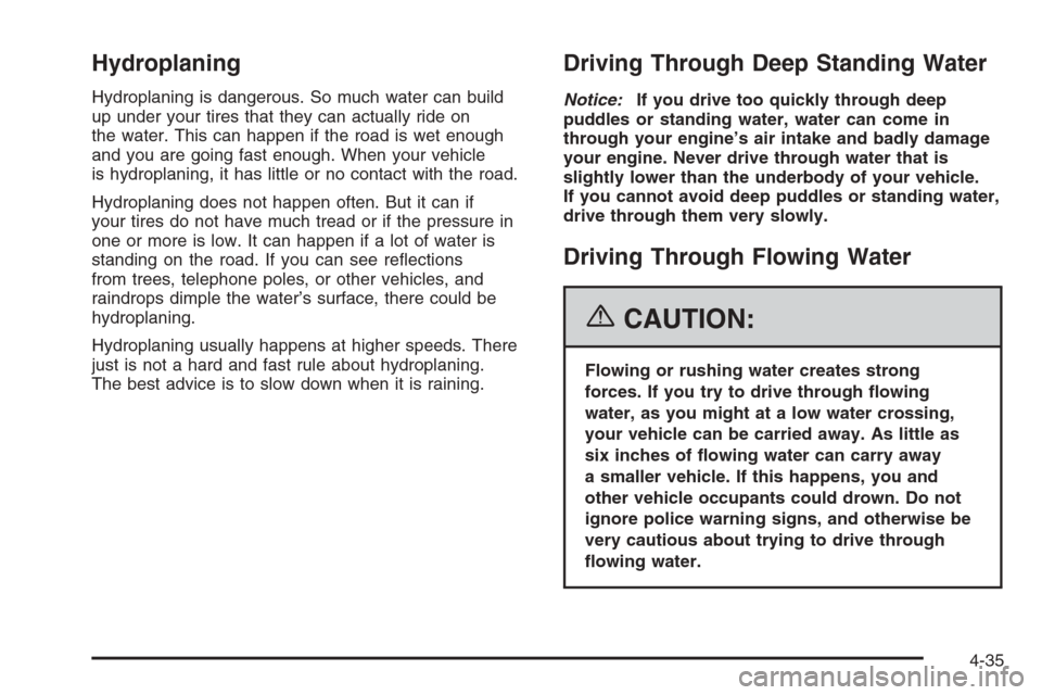 CHEVROLET TAHOE 2006 2.G Owners Manual Hydroplaning
Hydroplaning is dangerous. So much water can build
up under your tires that they can actually ride on
the water. This can happen if the road is wet enough
and you are going fast enough. W CHEVROLET TAHOE 2006 2.G Owners Manual Hydroplaning
Hydroplaning is dangerous. So much water can build
up under your tires that they can actually ride on
the water. This can happen if the road is wet enough
and you are going fast enough. W