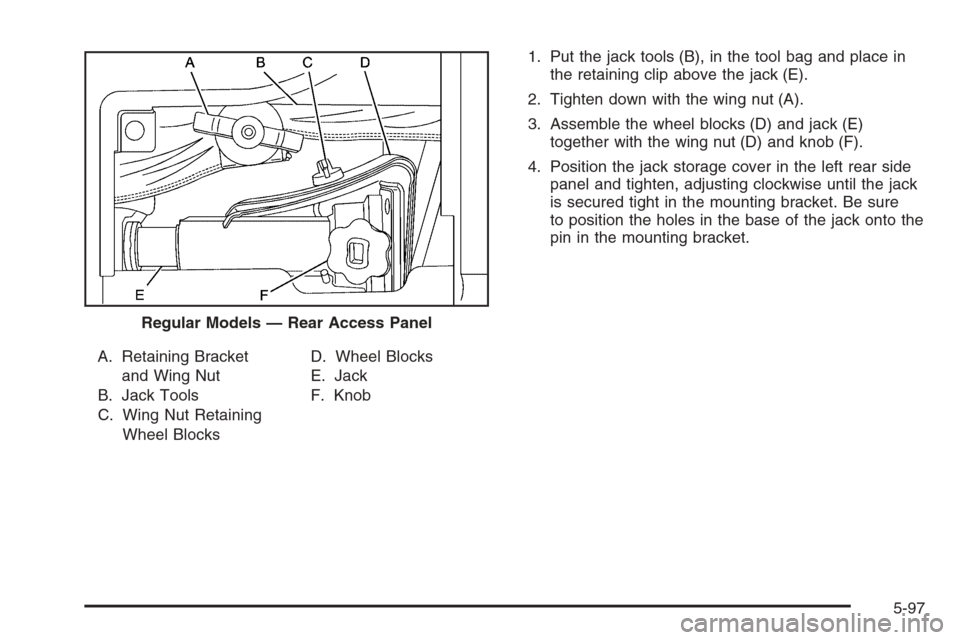 CHEVROLET TAHOE 2006 2.G Owners Manual A. Retaining Bracket
and Wing Nut
B. Jack Tools
C. Wing Nut Retaining
Wheel BlocksD. Wheel Blocks
E. Jack
F. Knob1. Put the jack tools (B), in the tool bag and place in
the retaining clip above the ja