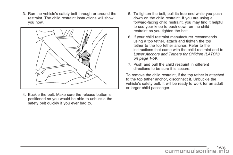 CHEVROLET TAHOE 2006 2.G Owners Manual 3. Run the vehicle’s safety belt through or around the
restraint. The child restraint instructions will show
you how.
4. Buckle the belt. Make sure the release button is
positioned so you would be a CHEVROLET TAHOE 2006 2.G Owners Manual 3. Run the vehicle’s safety belt through or around the
restraint. The child restraint instructions will show
you how.
4. Buckle the belt. Make sure the release button is
positioned so you would be a
