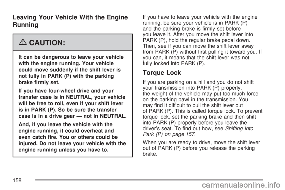 CHEVROLET TAHOE 2007 3.G Owners Manual Leaving Your Vehicle With the Engine
Running
{CAUTION:
It can be dangerous to leave your vehicle
with the engine running. Your vehicle
could move suddenly if the shift lever is
not fully in PARK (P) w