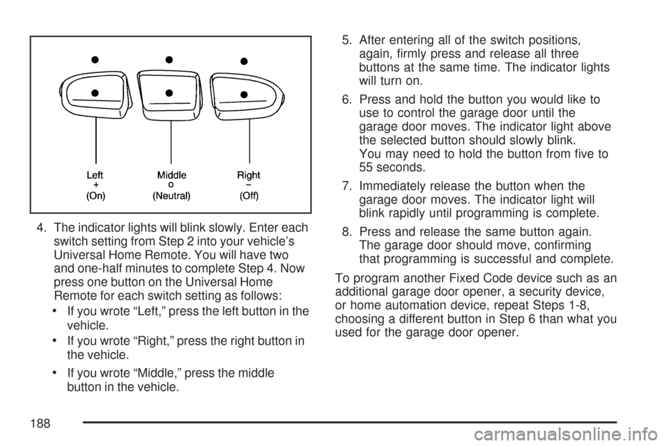 CHEVROLET TAHOE 2007 3.G Owners Manual 4. The indicator lights will blink slowly. Enter each
switch setting from Step 2 into your vehicle’s
Universal Home Remote. You will have two
and one-half minutes to complete Step 4. Now
press one b CHEVROLET TAHOE 2007 3.G Owners Manual 4. The indicator lights will blink slowly. Enter each
switch setting from Step 2 into your vehicle’s
Universal Home Remote. You will have two
and one-half minutes to complete Step 4. Now
press one b