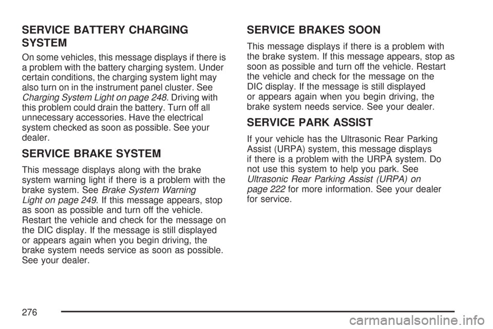 CHEVROLET TAHOE 2007 3.G Owners Manual SERVICE BATTERY CHARGING
SYSTEM
On some vehicles, this message displays if there is
a problem with the battery charging system. Under
certain conditions, the charging system light may
also turn on in CHEVROLET TAHOE 2007 3.G Owners Manual SERVICE BATTERY CHARGING
SYSTEM
On some vehicles, this message displays if there is
a problem with the battery charging system. Under
certain conditions, the charging system light may
also turn on in