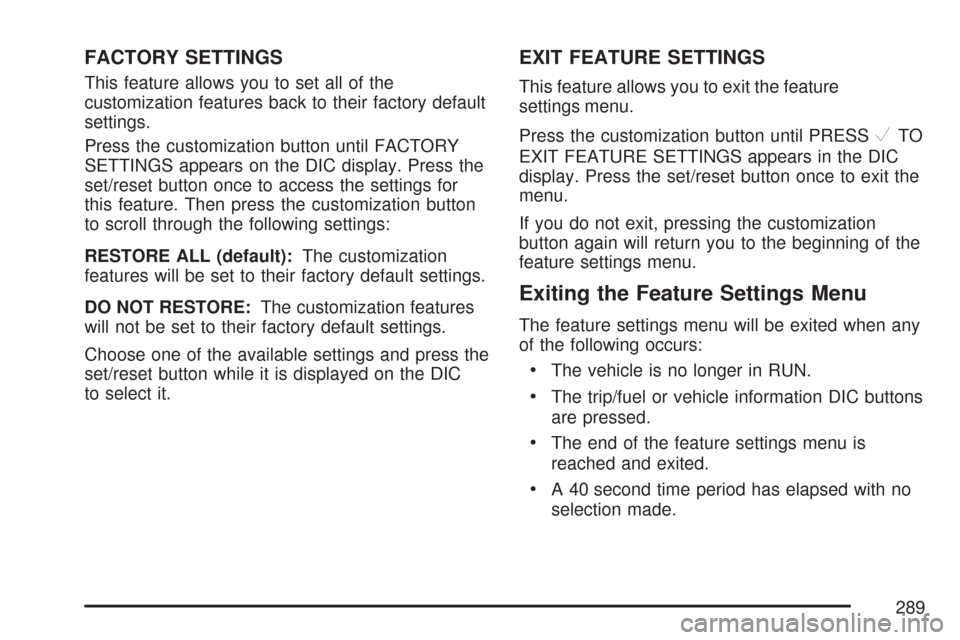 CHEVROLET TAHOE 2007 3.G Owners Manual FACTORY SETTINGS
This feature allows you to set all of the
customization features back to their factory default
settings.
Press the customization button until FACTORY
SETTINGS appears on the DIC displ CHEVROLET TAHOE 2007 3.G Owners Manual FACTORY SETTINGS
This feature allows you to set all of the
customization features back to their factory default
settings.
Press the customization button until FACTORY
SETTINGS appears on the DIC displ