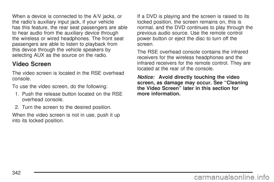 CHEVROLET TAHOE 2007 3.G Owners Manual When a device is connected to the A/V jacks, or
the radio’s auxiliary input jack, if your vehicle
has this feature, the rear seat passengers are able
to hear audio from the auxiliary device through
CHEVROLET TAHOE 2007 3.G Owners Manual When a device is connected to the A/V jacks, or
the radio’s auxiliary input jack, if your vehicle
has this feature, the rear seat passengers are able
to hear audio from the auxiliary device through