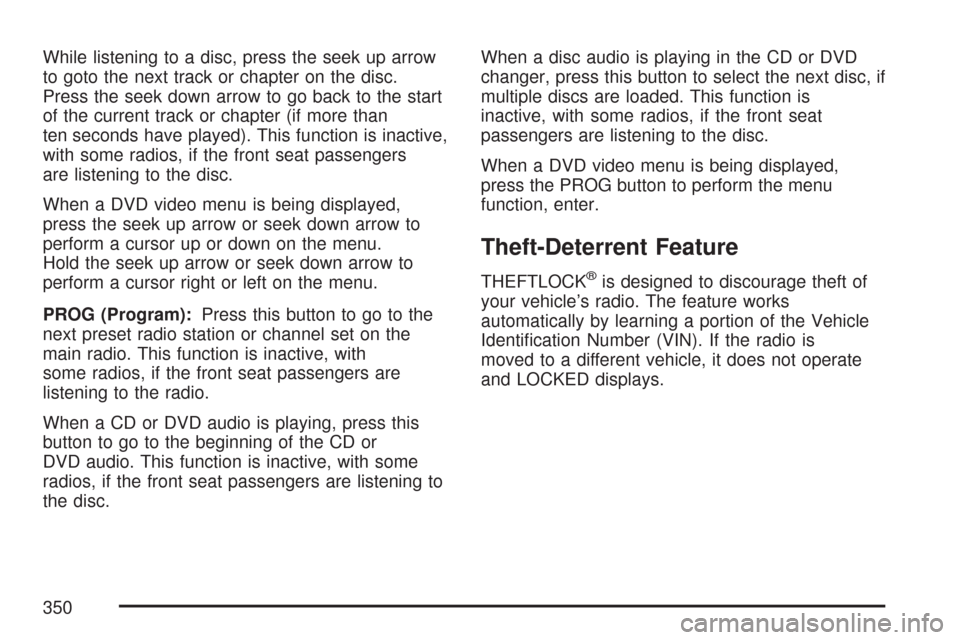 CHEVROLET TAHOE 2007 3.G Owners Manual While listening to a disc, press the seek up arrow
to goto the next track or chapter on the disc.
Press the seek down arrow to go back to the start
of the current track or chapter (if more than
ten se CHEVROLET TAHOE 2007 3.G Owners Manual While listening to a disc, press the seek up arrow
to goto the next track or chapter on the disc.
Press the seek down arrow to go back to the start
of the current track or chapter (if more than
ten se