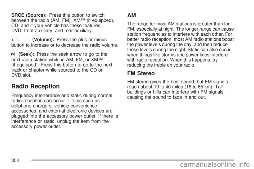 CHEVROLET TAHOE 2007 3.G Owners Manual SRCE (Source):Press this button to switch
between the radio (AM, FM), XM™ (if equipped),
CD, and if your vehicle has these features,
DVD, front auxiliary, and rear auxiliary.
+
e−e(Volume):Press t CHEVROLET TAHOE 2007 3.G Owners Manual SRCE (Source):Press this button to switch
between the radio (AM, FM), XM™ (if equipped),
CD, and if your vehicle has these features,
DVD, front auxiliary, and rear auxiliary.
+
e−e(Volume):Press t