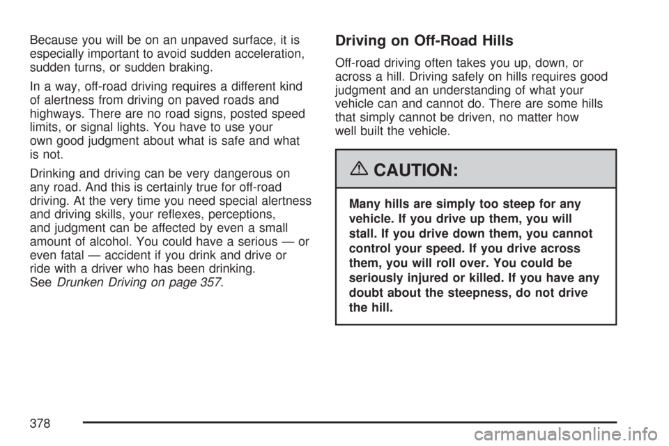 CHEVROLET TAHOE 2007 3.G Owners Manual Because you will be on an unpaved surface, it is
especially important to avoid sudden acceleration,
sudden turns, or sudden braking.
In a way, off-road driving requires a different kind
of alertness f CHEVROLET TAHOE 2007 3.G Owners Manual Because you will be on an unpaved surface, it is
especially important to avoid sudden acceleration,
sudden turns, or sudden braking.
In a way, off-road driving requires a different kind
of alertness f