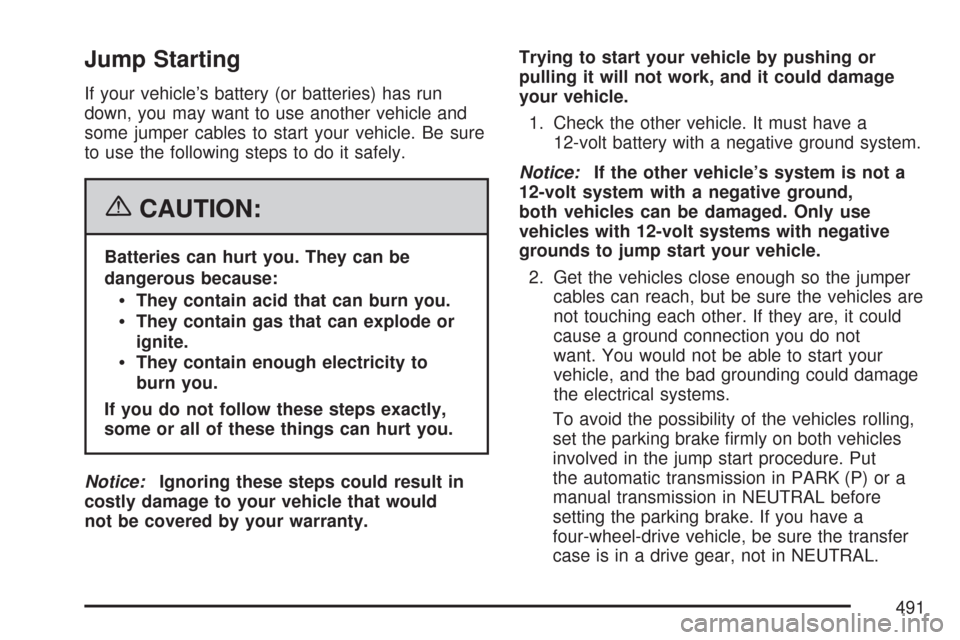 CHEVROLET TAHOE 2007 3.G Owners Manual Jump Starting
If your vehicle’s battery (or batteries) has run
down, you may want to use another vehicle and
some jumper cables to start your vehicle. Be sure
to use the following steps to do it saf CHEVROLET TAHOE 2007 3.G Owners Manual Jump Starting
If your vehicle’s battery (or batteries) has run
down, you may want to use another vehicle and
some jumper cables to start your vehicle. Be sure
to use the following steps to do it saf