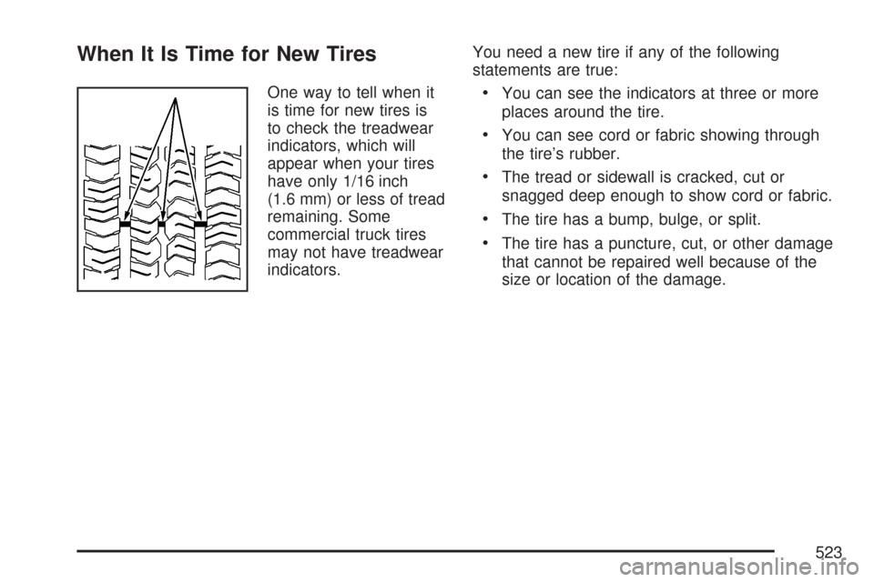 CHEVROLET TAHOE 2007 3.G Owners Manual When It Is Time for New Tires
One way to tell when it
is time for new tires is
to check the treadwear
indicators, which will
appear when your tires
have only 1/16 inch
(1.6 mm) or less of tread
remain