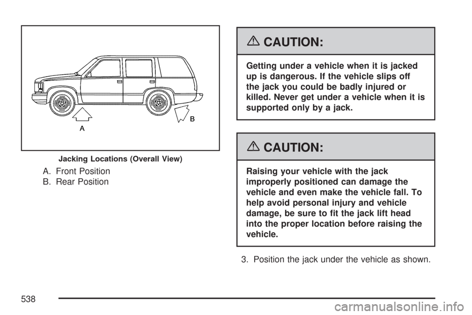 CHEVROLET TAHOE 2007 3.G Owners Manual A. Front Position
B. Rear Position
{CAUTION:
Getting under a vehicle when it is jacked
up is dangerous. If the vehicle slips off
the jack you could be badly injured or
killed. Never get under a vehicl