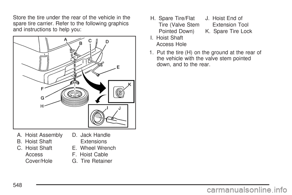 CHEVROLET TAHOE 2007 3.G Owners Manual Store the tire under the rear of the vehicle in the
spare tire carrier. Refer to the following graphics
and instructions to help you:
A. Hoist Assembly
B. Hoist Shaft
C. Hoist Shaft
Access
Cover/HoleD