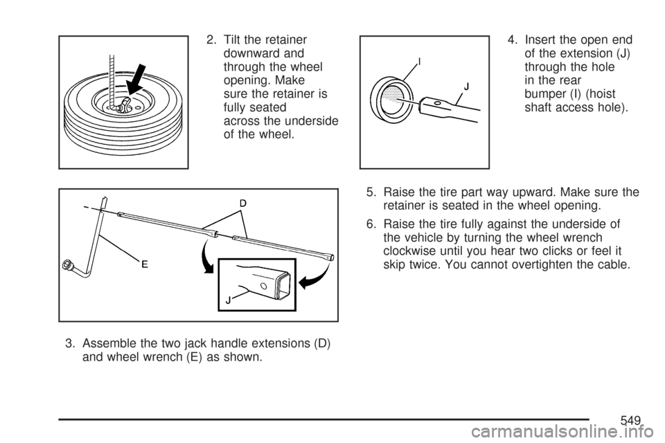 CHEVROLET TAHOE 2007 3.G Owners Manual 2. Tilt the retainer
downward and
through the wheel
opening. Make
sure the retainer is
fully seated
across the underside
of the wheel.
3. Assemble the two jack handle extensions (D)
and wheel wrench (