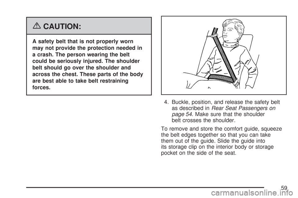 CHEVROLET TAHOE 2007 3.G Owners Manual {CAUTION:
A safety belt that is not properly worn
may not provide the protection needed in
a crash. The person wearing the belt
could be seriously injured. The shoulder
belt should go over the shoulde
