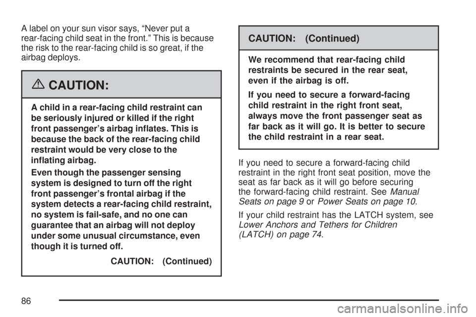 CHEVROLET TAHOE 2007 3.G Owners Manual A label on your sun visor says, “Never put a
rear-facing child seat in the front.” This is because
the risk to the rear-facing child is so great, if the
airbag deploys.
{CAUTION:
A child in a rear CHEVROLET TAHOE 2007 3.G Owners Manual A label on your sun visor says, “Never put a
rear-facing child seat in the front.” This is because
the risk to the rear-facing child is so great, if the
airbag deploys.
{CAUTION:
A child in a rear