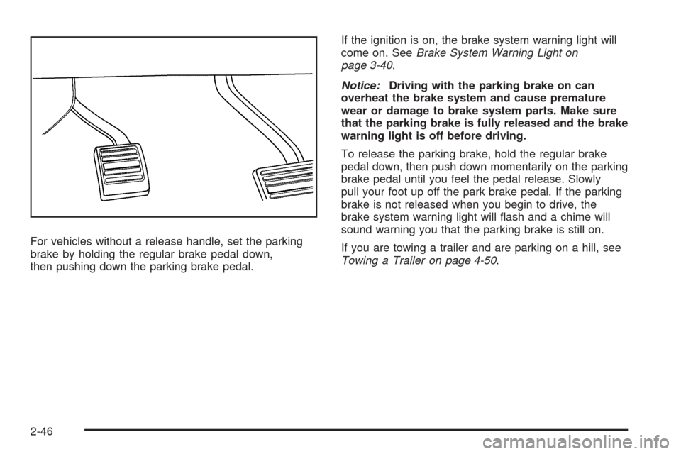 CHEVROLET TAHOE 2009 3.G Owners Manual For vehicles without a release handle, set the parking
brake by holding the regular brake pedal down,
then pushing down the parking brake pedal.If the ignition is on, the brake system warning light wi