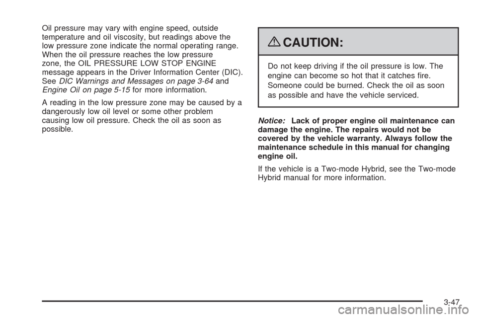 CHEVROLET TAHOE 2009 3.G Owners Manual Oil pressure may vary with engine speed, outside
temperature and oil viscosity, but readings above the
low pressure zone indicate the normal operating range.
When the oil pressure reaches the low pres