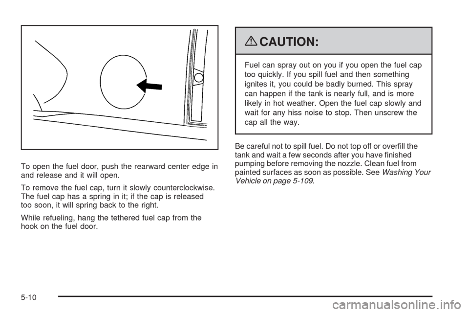 CHEVROLET TAHOE 2009 3.G Owners Manual To open the fuel door, push the rearward center edge in
and release and it will open.
To remove the fuel cap, turn it slowly counterclockwise.
The fuel cap has a spring in it; if the cap is released
t