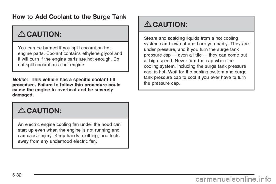 CHEVROLET TAHOE 2009 3.G Owners Manual How to Add Coolant to the Surge Tank
{CAUTION:
You can be burned if you spill coolant on hot
engine parts. Coolant contains ethylene glycol and
it will burn if the engine parts are hot enough. Do
not 