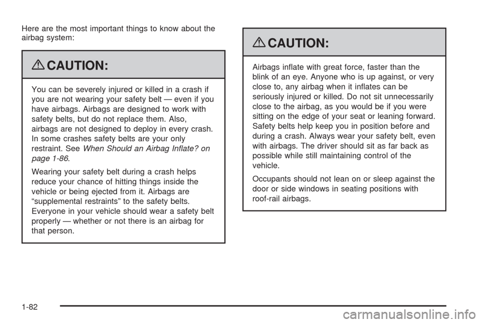 CHEVROLET TAHOE 2009 3.G Owners Manual Here are the most important things to know about the
airbag system:
{CAUTION:
You can be severely injured or killed in a crash if
you are not wearing your safety belt — even if you
have airbags. Air