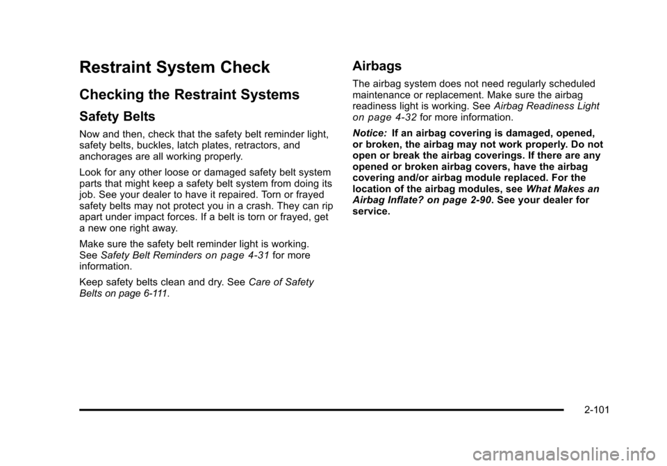 CHEVROLET TAHOE 2010 3.G Owners Manual Restraint System Check
Checking the Restraint Systems
Safety Belts
Now and then, check that the safety belt reminder light,
safety belts, buckles, latch plates, retractors, and
anchorages are all work