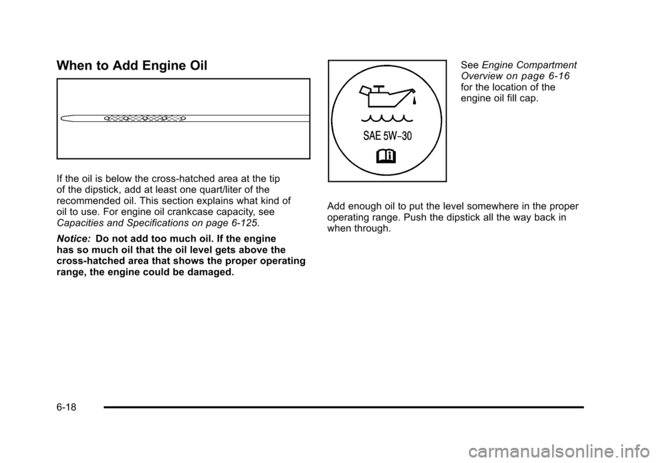 CHEVROLET TAHOE 2010 3.G Owners Manual When to Add Engine Oil
If the oil is below the cross-hatched area at the tip
of the dipstick, add at least one quart/liter of the
recommended oil. This section explains what kind of
oil to use. For en