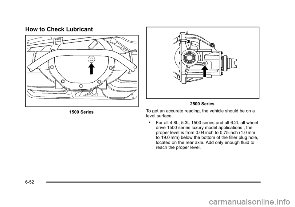 CHEVROLET TAHOE 2010 3.G Owners Manual How to Check Lubricant
1500 Series
2500 Series
To get an accurate reading, the vehicle should be on a
level surface.
.For all 4.8L, 5.3L 1500 series and all 6.2L all wheel
drive 1500 series luxury mod