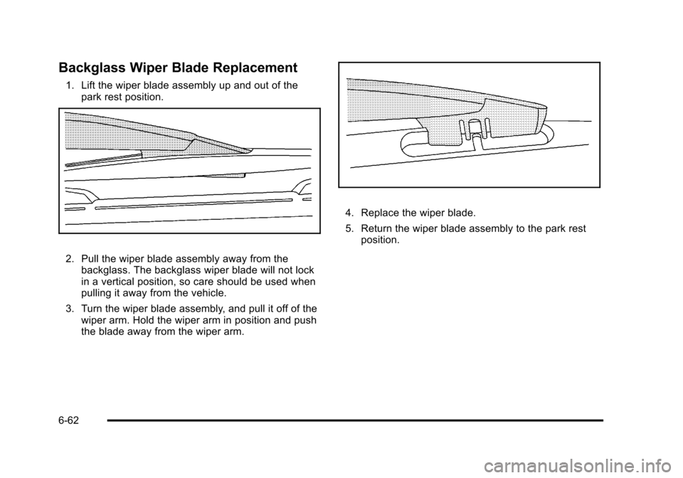 CHEVROLET TAHOE 2010 3.G Owners Manual Backglass Wiper Blade Replacement
1. Lift the wiper blade assembly up and out of thepark rest position.
2. Pull the wiper blade assembly away from thebackglass. The backglass wiper blade will not lock