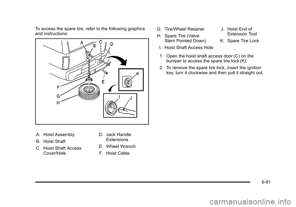 CHEVROLET TAHOE 2010 3.G Owners Manual To access the spare tire, refer to the following graphics
and instructions:
A. Hoist Assembly
B. Hoist Shaft
C. Hoist Shaft Access Cover/Hole D. Jack Handle
Extensions
E. Wheel Wrench F. Hoist Cable G