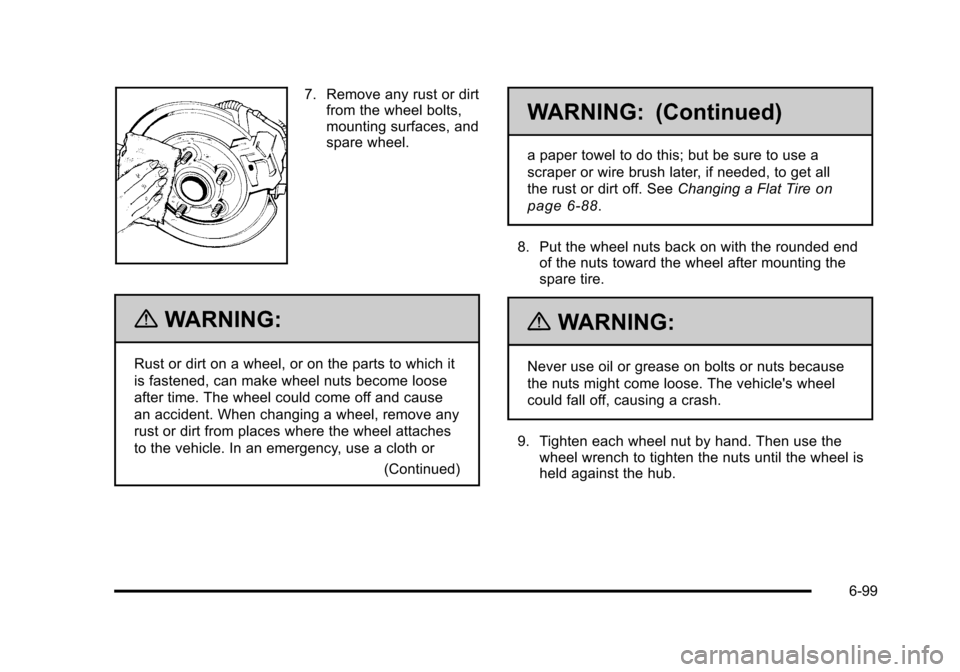 CHEVROLET TAHOE 2010 3.G Owners Manual 7. Remove any rust or dirtfrom the wheel bolts,
mounting surfaces, and
spare wheel.
{WARNING:
Rust or dirt on a wheel, or on the parts to which it
is fastened, can make wheel nuts become loose
after t