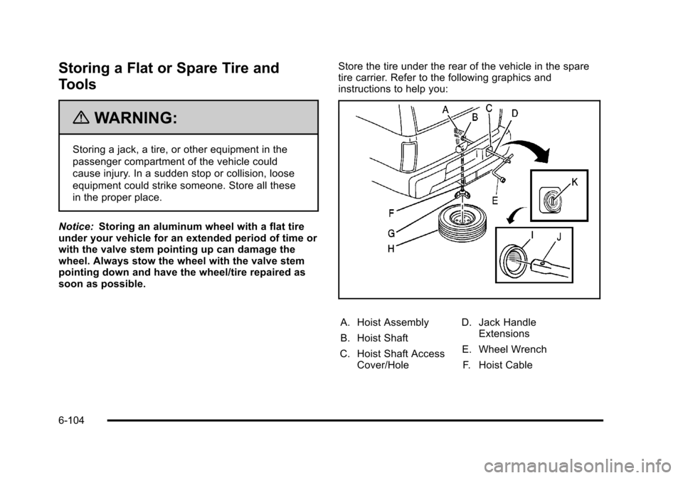 CHEVROLET TAHOE 2010 3.G Owners Manual Storing a Flat or Spare Tire and
Tools
{WARNING:
Storing a jack, a tire, or other equipment in the
passenger compartment of the vehicle could
cause injury. In a sudden stop or collision, loose
equipme