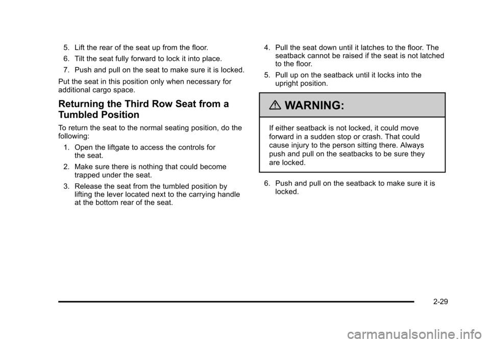 CHEVROLET TAHOE 2010 3.G Owners Manual 5. Lift the rear of the seat up from the floor.
6. Tilt the seat fully forward to lock it into place.
7. Push and pull on the seat to make sure it is locked.
Put the seat in this position only when ne CHEVROLET TAHOE 2010 3.G Owners Manual 5. Lift the rear of the seat up from the floor.
6. Tilt the seat fully forward to lock it into place.
7. Push and pull on the seat to make sure it is locked.
Put the seat in this position only when ne