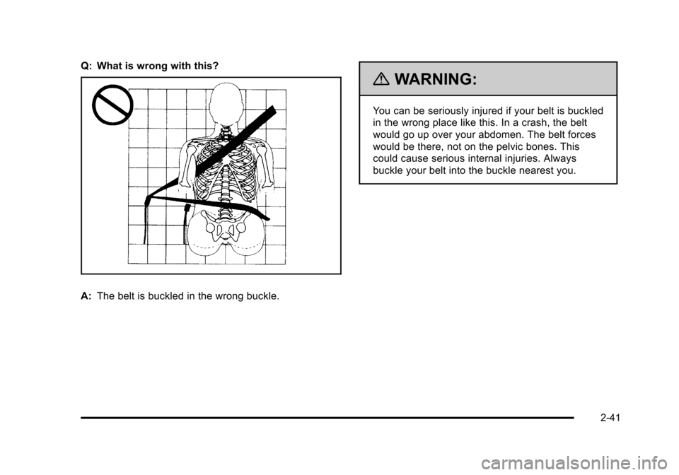 CHEVROLET TAHOE 2010 3.G Owners Manual Q: What is wrong with this?
A:The belt is buckled in the wrong buckle.
{WARNING:
You can be seriously injured if your belt is buckled
in the wrong place like this. In a crash, the belt
would go up ove