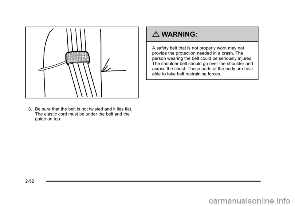 CHEVROLET TAHOE 2010 3.G Owners Manual 3. Be sure that the belt is not twisted and it lies flat.The elastic cord must be under the belt and the
guide on top.
{WARNING:
A safety belt that is not properly worn may not
provide the protection 