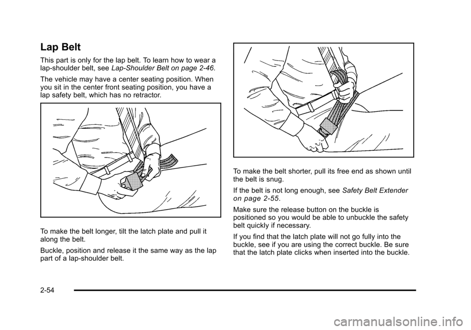 CHEVROLET TAHOE 2010 3.G Owners Manual Lap Belt
This part is only for the lap belt. To learn how to wear a
lap-shoulder belt, seeLap-Shoulder Belt on page 2‑46.
The vehicle may have a center seating position. When
you sit in the center f