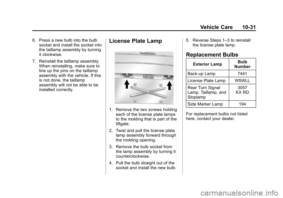CHEVROLET TAHOE 2014 3.G Owners Manual (31,1)Chevrolet Tahoe/Suburban Owner Manual (GMNA-Localizing-U.S./Canada/
Mexico-6081502) - 2014 - crc2 - 9/17/13
Vehicle Care 10-31
6. Press a new bulb into the bulbsocket and install the socket into