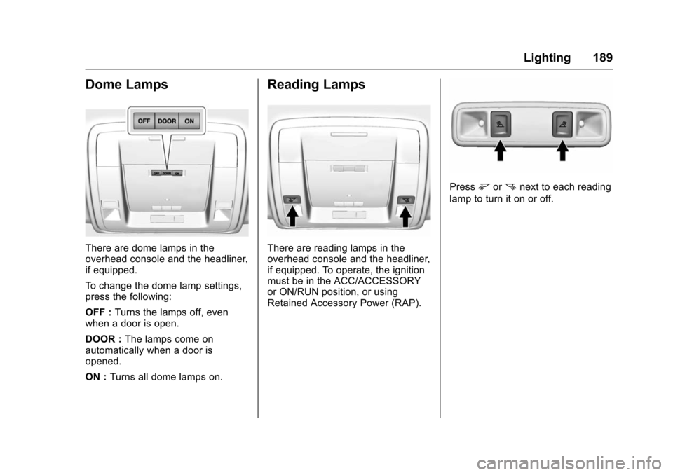 CHEVROLET TAHOE 2016 4.G Owners Manual Chevrolet Tahoe/Suburban Owner Manual (GMNA-Localizing-U.S./Canada/
Mexico-9159366) - 2016 - crc - 5/19/15
Lighting 189
Dome Lamps
There are dome lamps in the
overhead console and the headliner,
if eq