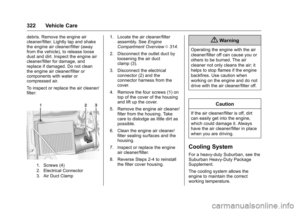 CHEVROLET TAHOE 2016 4.G Owners Manual Chevrolet Tahoe/Suburban Owner Manual (GMNA-Localizing-U.S./Canada/
Mexico-9159366) - 2016 - crc - 5/19/15
322 Vehicle Care
debris. Remove the engine air
cleaner/filter. Lightly tap and shake
the engi CHEVROLET TAHOE 2016 4.G Owners Manual Chevrolet Tahoe/Suburban Owner Manual (GMNA-Localizing-U.S./Canada/
Mexico-9159366) - 2016 - crc - 5/19/15
322 Vehicle Care
debris. Remove the engine air
cleaner/filter. Lightly tap and shake
the engi