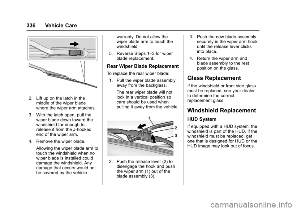 CHEVROLET TAHOE 2016 4.G Owners Manual Chevrolet Tahoe/Suburban Owner Manual (GMNA-Localizing-U.S./Canada/
Mexico-9159366) - 2016 - crc - 5/19/15
336 Vehicle Care
2. Lift up on the latch in themiddle of the wiper blade
where the wiper arm 