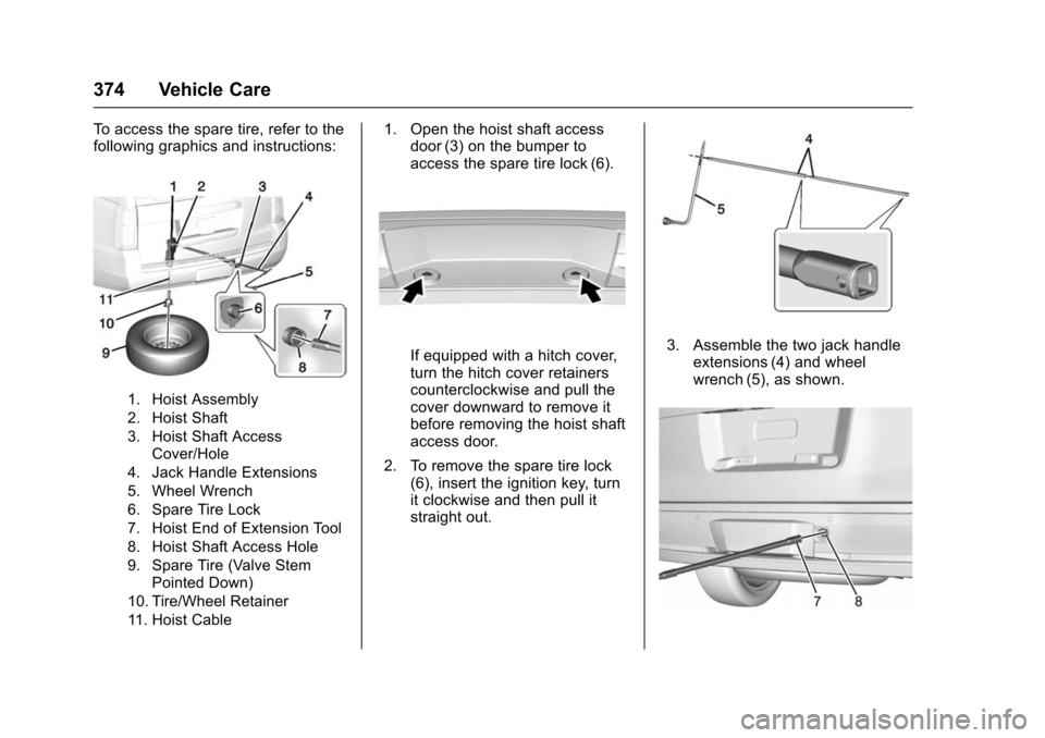 CHEVROLET TAHOE 2016 4.G Owners Manual Chevrolet Tahoe/Suburban Owner Manual (GMNA-Localizing-U.S./Canada/
Mexico-9159366) - 2016 - crc - 5/19/15
374 Vehicle Care
To access the spare tire, refer to the
following graphics and instructions:
