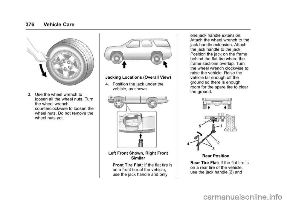 CHEVROLET TAHOE 2016 4.G Owners Manual Chevrolet Tahoe/Suburban Owner Manual (GMNA-Localizing-U.S./Canada/
Mexico-9159366) - 2016 - crc - 5/19/15
376 Vehicle Care
3. Use the wheel wrench toloosen all the wheel nuts. Turn
the wheel wrench
c