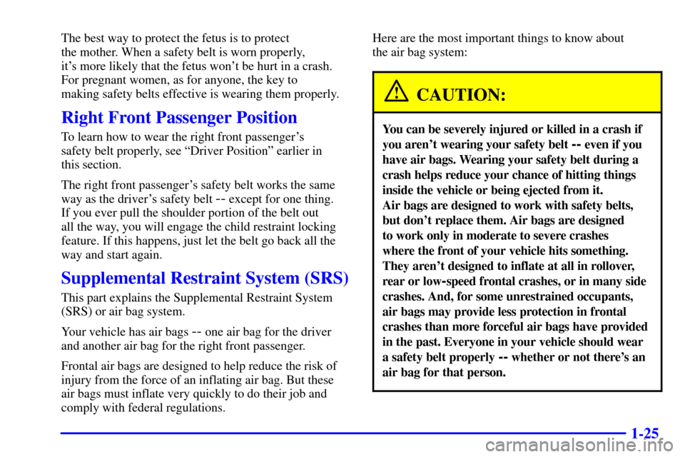 CHEVROLET TRACKER 2002 2.G Owners Manual 1-25
The best way to protect the fetus is to protect
the mother. When a safety belt is worn properly,
its more likely that the fetus wont be hurt in a crash.
For pregnant women, as for anyone, the CHEVROLET TRACKER 2002 2.G Owners Manual 1-25
The best way to protect the fetus is to protect
the mother. When a safety belt is worn properly,
its more likely that the fetus wont be hurt in a crash.
For pregnant women, as for anyone, the