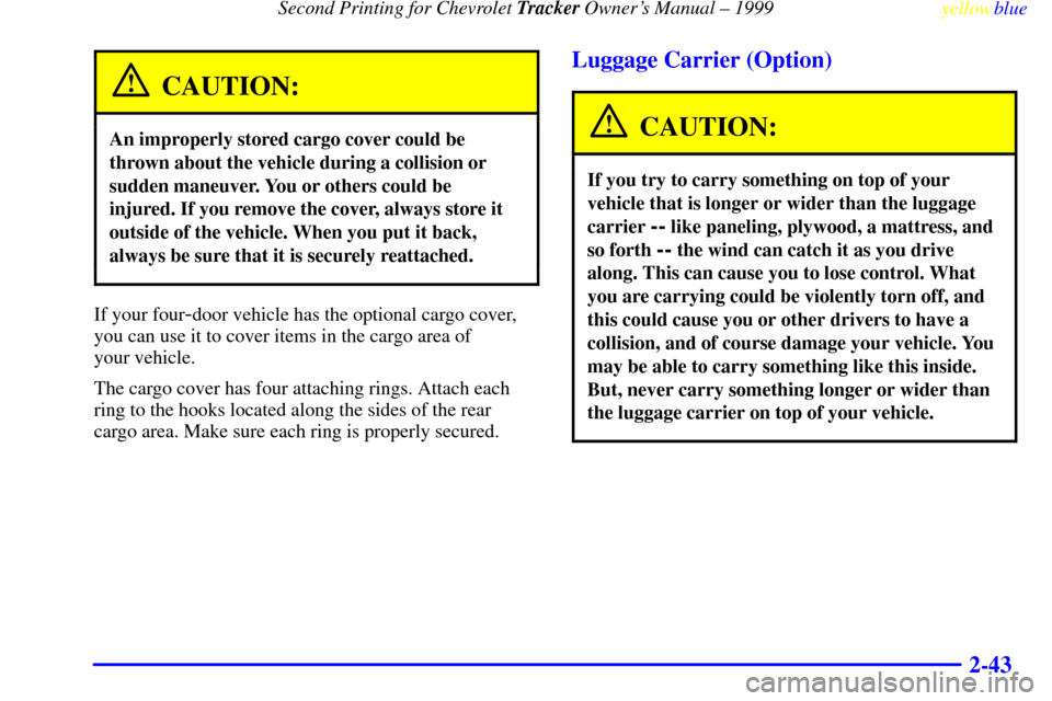 CHEVROLET TRACKER 1999 2.G Owners Manual Second Printing for Chevrolet Tracker Owners Manual ± 1999
yellowblue
2-43
CAUTION:
An improperly stored cargo cover could be
thrown about the vehicle during a collision or
sudden maneuver. You CHEVROLET TRACKER 1999 2.G Owners Manual Second Printing for Chevrolet Tracker Owners Manual ± 1999
yellowblue
2-43
CAUTION:
An improperly stored cargo cover could be
thrown about the vehicle during a collision or
sudden maneuver. You