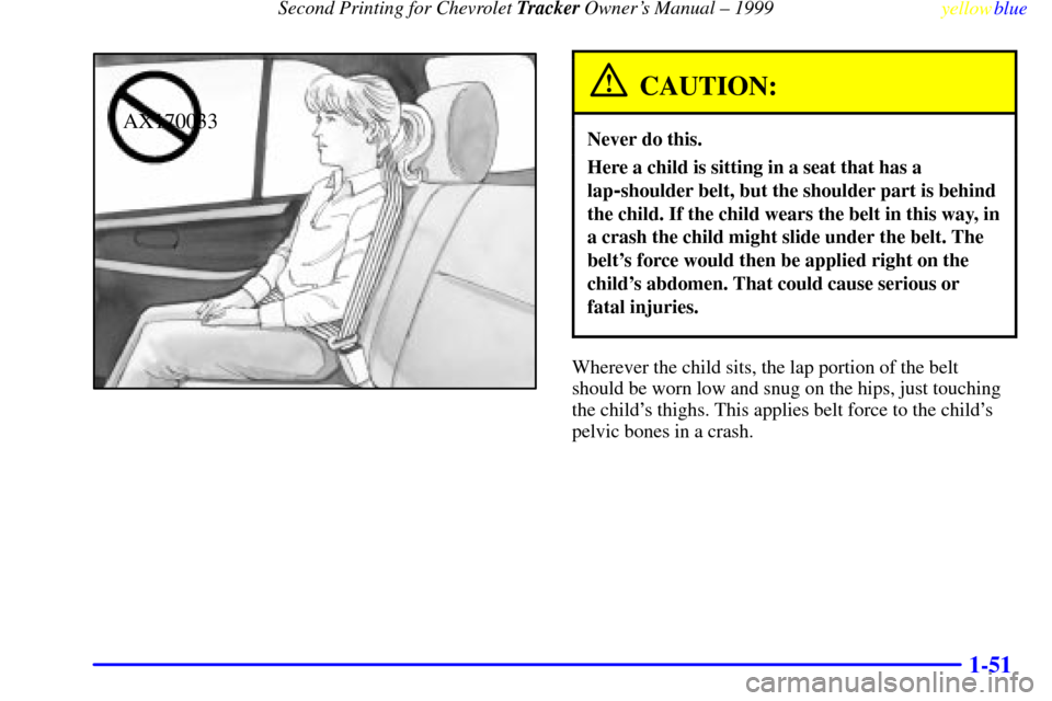 CHEVROLET TRACKER 1999 2.G Owners Manual Second Printing for Chevrolet Tracker Owners Manual ± 1999
yellowblue     
1-51
AX170033
CAUTION:
Never do this.
Here a child is sitting in a seat that has a
lap
-shoulder belt, but the shoulder par