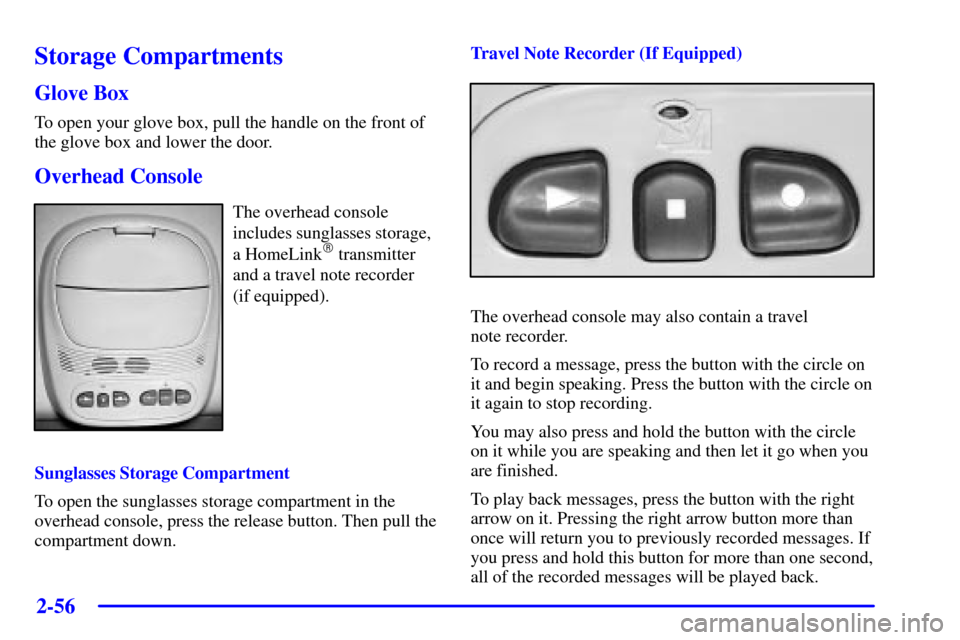 CHEVROLET TRAIL BLAZER 2002 1.G Owners Manual 2-56
Storage Compartments
Glove Box
To open your glove box, pull the handle on the front of
the glove box and lower the door.
Overhead Console
The overhead console
includes sunglasses storage,
a HomeL CHEVROLET TRAIL BLAZER 2002 1.G Owners Manual 2-56
Storage Compartments
Glove Box
To open your glove box, pull the handle on the front of
the glove box and lower the door.
Overhead Console
The overhead console
includes sunglasses storage,
a HomeL