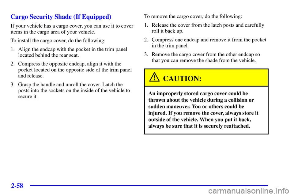 CHEVROLET TRAIL BLAZER 2002 1.G Owners Manual 2-58
Cargo Security Shade (If Equipped)
If your vehicle has a cargo cover, you can use it to cover
items in the cargo area of your vehicle.
To install the cargo cover, do the following:
1. Align the e CHEVROLET TRAIL BLAZER 2002 1.G Owners Manual 2-58
Cargo Security Shade (If Equipped)
If your vehicle has a cargo cover, you can use it to cover
items in the cargo area of your vehicle.
To install the cargo cover, do the following:
1. Align the e