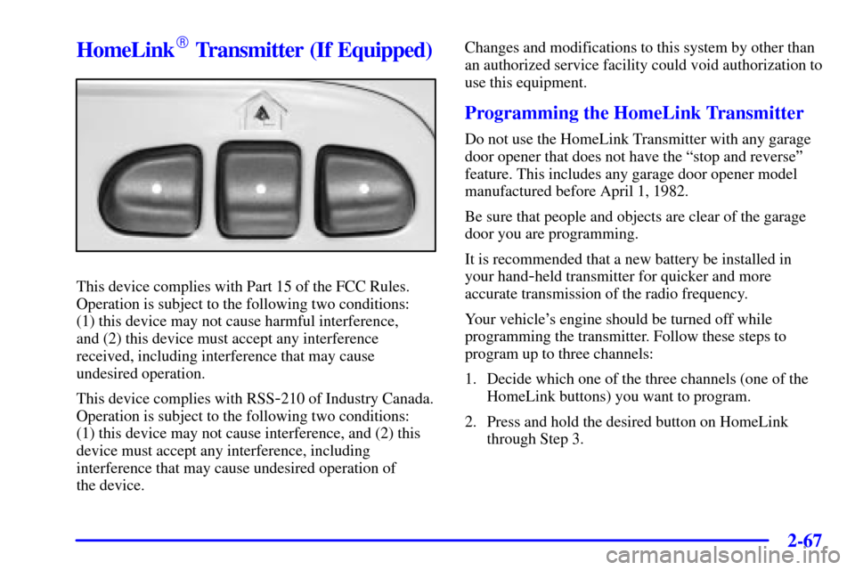 CHEVROLET TRAIL BLAZER 2002 1.G Owners Manual 2-67
HomeLink Transmitter (If Equipped)
This device complies with Part 15 of the FCC Rules.
Operation is subject to the following two conditions:
(1) this device may not cause harmful interference, CHEVROLET TRAIL BLAZER 2002 1.G Owners Manual 2-67
HomeLink Transmitter (If Equipped)
This device complies with Part 15 of the FCC Rules.
Operation is subject to the following two conditions:
(1) this device may not cause harmful interference,