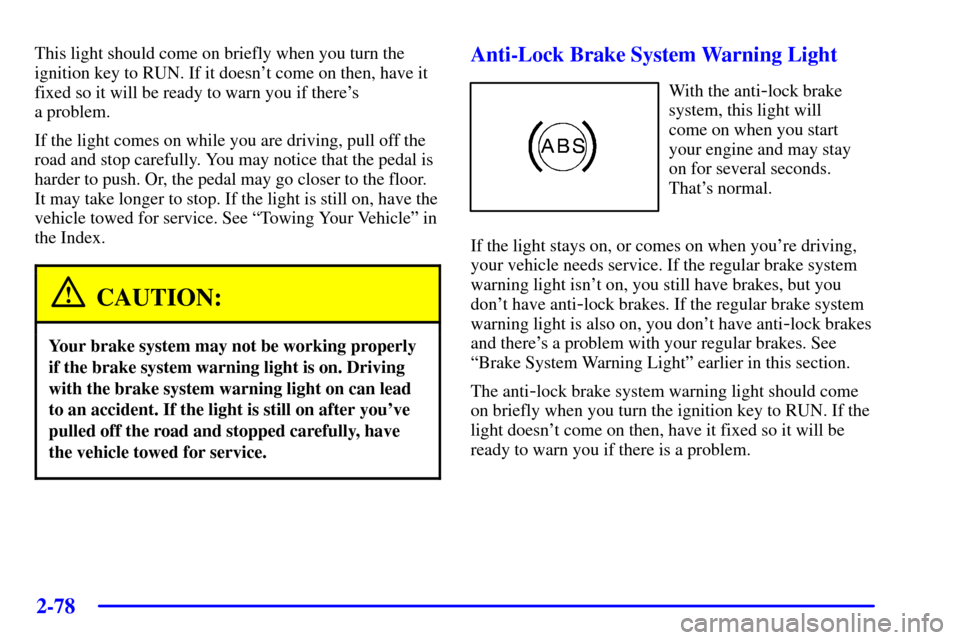 CHEVROLET TRAIL BLAZER 2002 1.G Owners Manual 2-78
This light should come on briefly when you turn the
ignition key to RUN. If it doesnt come on then, have it
fixed so it will be ready to warn you if theres
a problem.
If the light comes on whi CHEVROLET TRAIL BLAZER 2002 1.G Owners Manual 2-78
This light should come on briefly when you turn the
ignition key to RUN. If it doesnt come on then, have it
fixed so it will be ready to warn you if theres
a problem.
If the light comes on whi